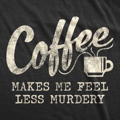 Mens Coffee Makes Me Feel Less Murdery T Shirt Funny Sarcastic Tee