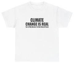 Climate Change Is Real Funny Shirt | Unethical Threads