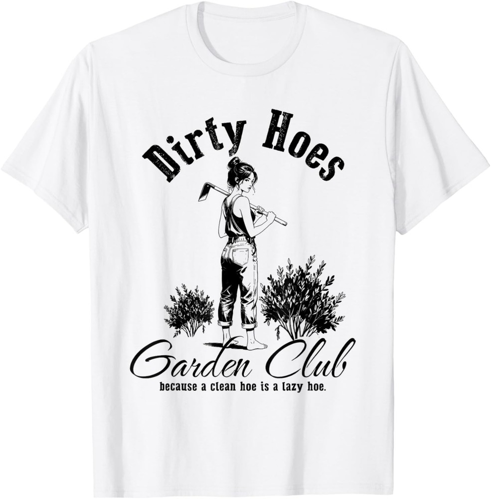 Dirty Hoes Garden Club Because A Clean Hoe is A Lazy Hoe T-Shirt
