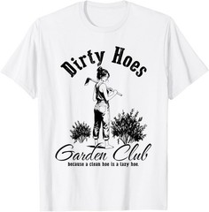 Dirty Hoes Garden Club Because A Clean Hoe is A Lazy Hoe T-Shirt