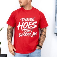 These Hoes Don’t Deserve Me Funny Saying Quote T-Shirt