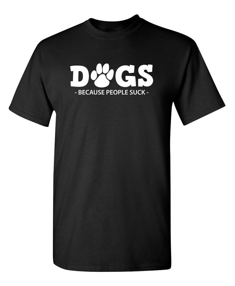 Dogs Because People Suck Sarcastic Humor Graphic Novelty Funny T Shirt