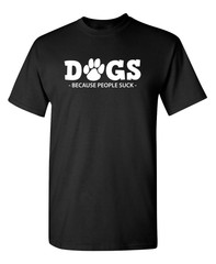 Dogs Because People Suck Sarcastic Humor Graphic Novelty Funny T Shirt