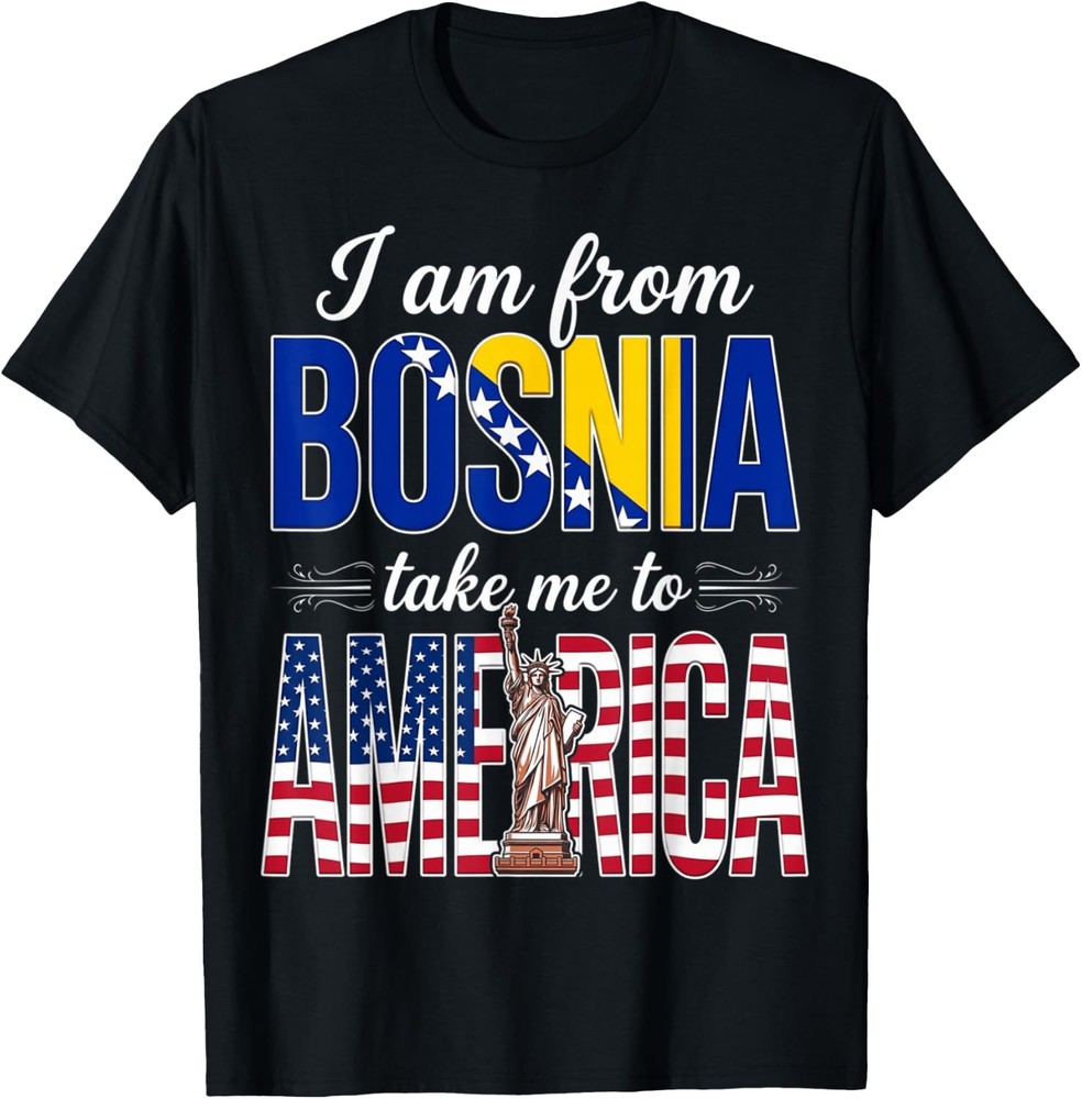 I Am from Bosnia Take Me to America Women and Men Unisex T-Shirt
