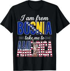 I Am from Bosnia Take Me to America Women and Men Unisex T-Shirt