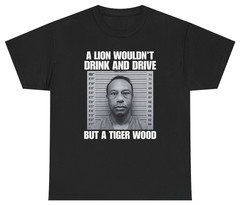 A Lion Wouldn’t Drink And Drive But A Tiger Wood Tee T Shirt Tee