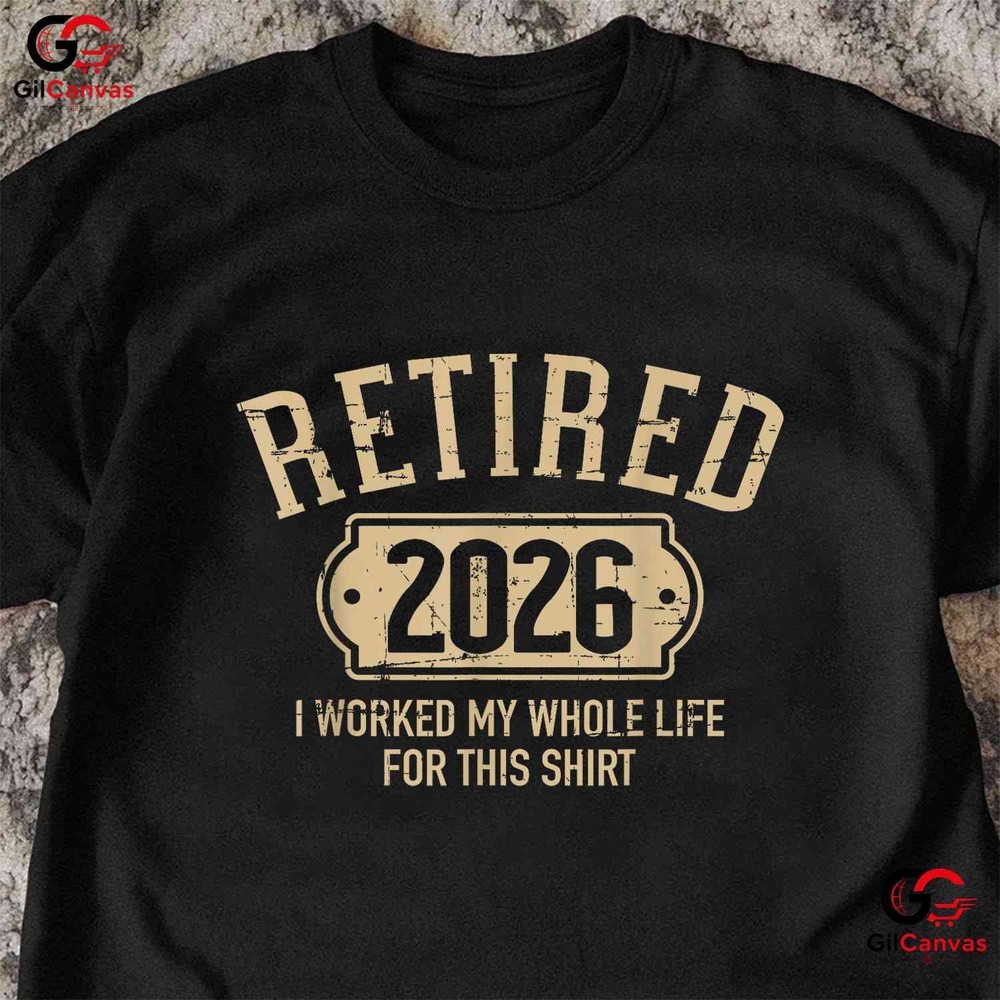 Retired 2026 I Worked My Whole Life For This Funny Retirement Party T-Shirt