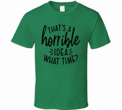 Thats A Horrible Idea What Time Funny T-Shirt Great Party Tee Unisex Gift TShirt