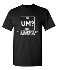 Um The Element Of Confusion Sarcastic Humor Graphic Novelty Funny T Shirt
