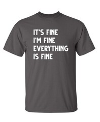Fine Everything Fine Sarcastic Humor Graphic Super Soft Ring Spun Funny T Shirt