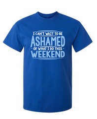 I Can’t Wait To Be Ashamed Sarcastic Humor Graphic Novelty Funny T Shirt