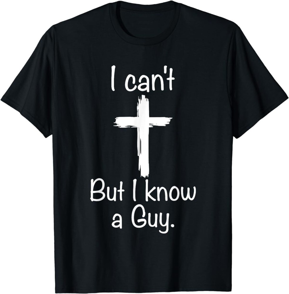 I Can’t But I Know A Guy Funny Jesus Christian Cross T-Shirt
