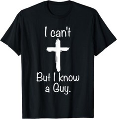 I Can’t But I Know A Guy Funny Jesus Christian Cross T-Shirt