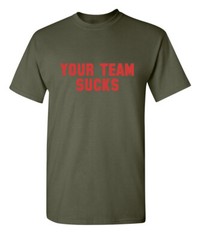 Your Team Sucks Sarcastic Humor Graphic Novelty Funny T Shirt