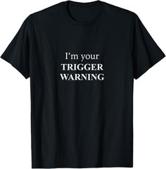 Funny Not Funny: I’m Your Trigger Warning Funny Sarcastic T-Shirt