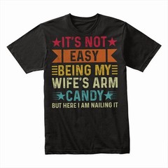 It’s Not Easy Being My Wife’s Arm Candy T-Shirt, Funny Husband Tee, Humorous