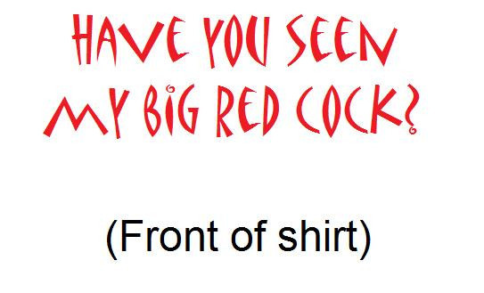 Cock T’s brand; “Have You Seen My Big (Any Color: you choose) Cock” T-Shirt