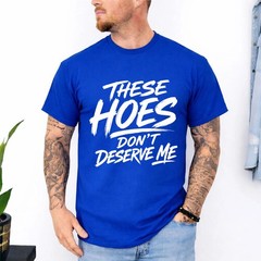 These Hoes Don’t Deserve Me Funny Saying Quote Unisex T-Shirt