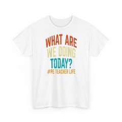 PE Teacher Life What Are We Doing Today T-Shirt