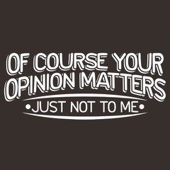 Of Course Your Opinion Matters Sarcastic Humor Graphic Novelty Funny T Shirt