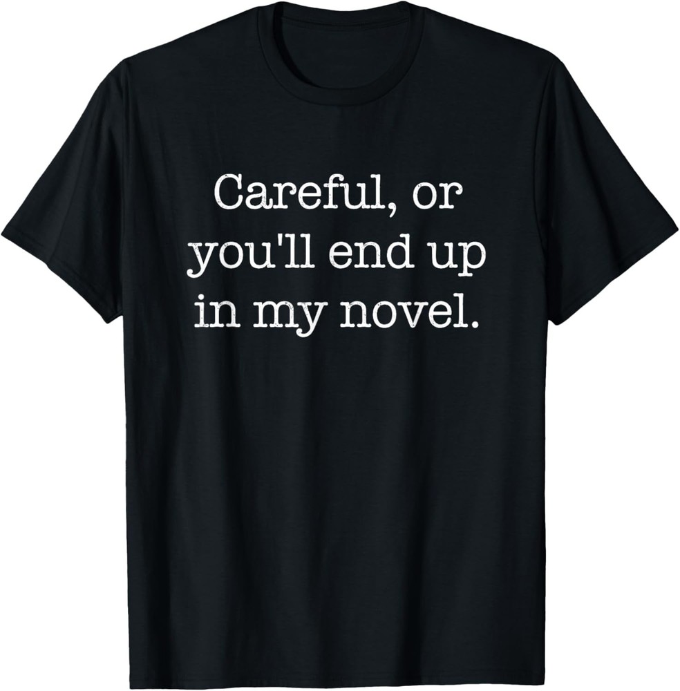 Careful Or You’ll End Up In My Novel T-Shirt Novelty Gift T-Shirt
