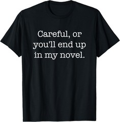 Careful Or You’ll End Up In My Novel T-Shirt Novelty Gift T-Shirt