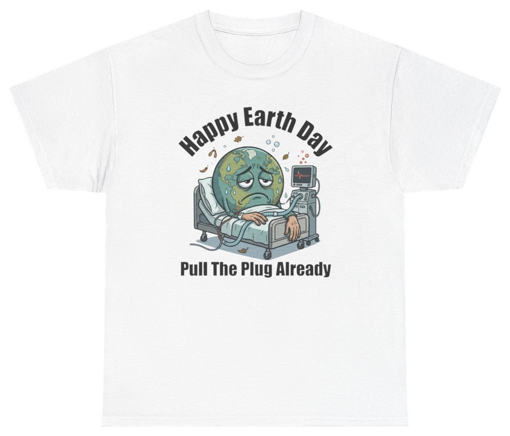 Happy Earth Day Pull The Plug Already Tee | Unethical Threads