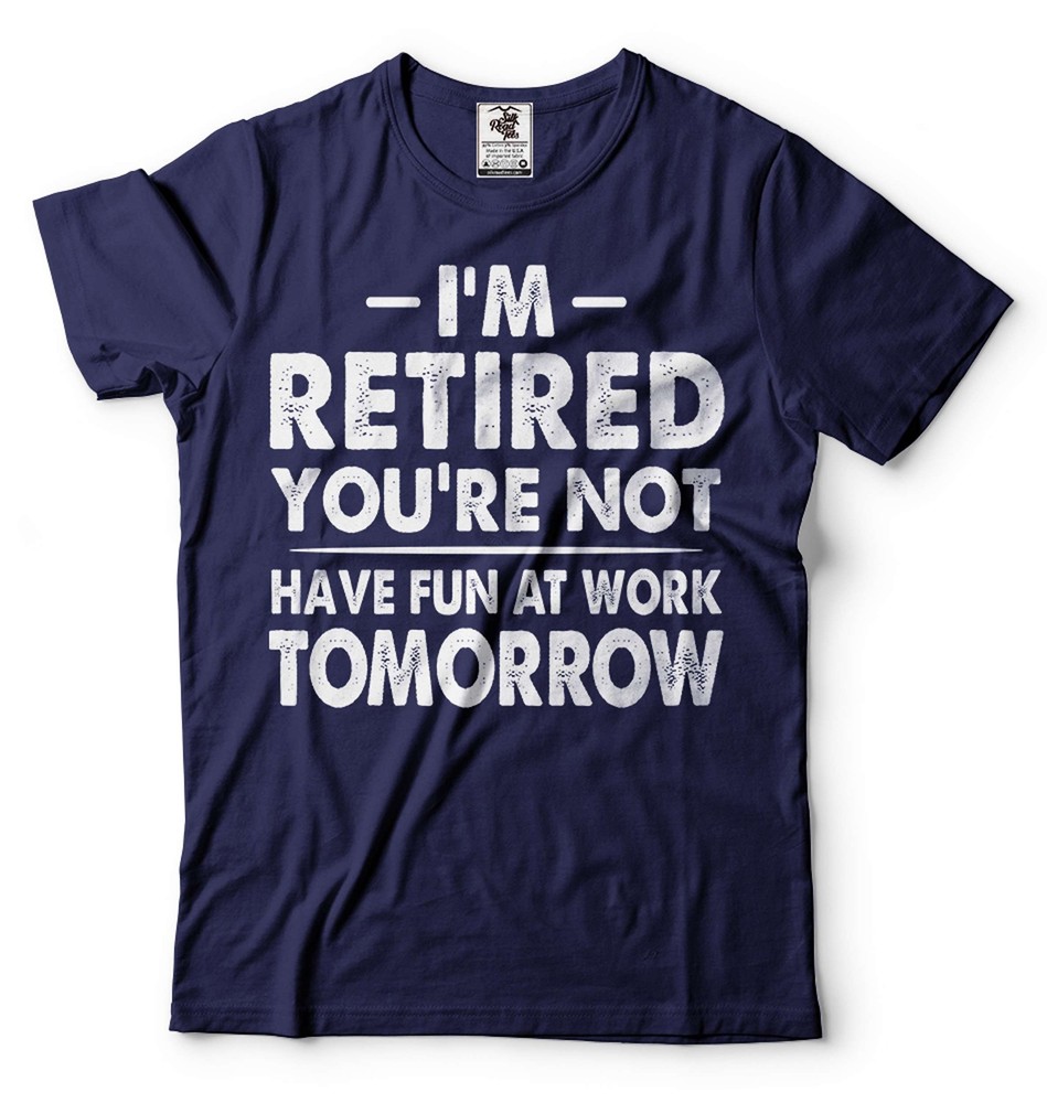 I’m Retired Shirt Funny Retirement Gift Tee Have Fun At Work Tomorrow Shirt
