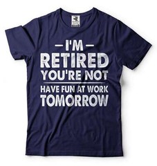 I’m Retired Shirt Funny Retirement Gift Tee Have Fun At Work Tomorrow Shirt