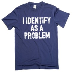 Funny I identify as a problem T-shirt sarcastic humorous gift Birthday tee shirt