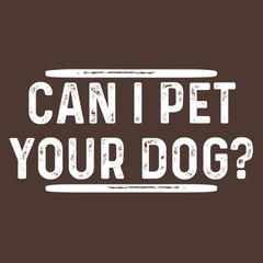 Can I Pet Your Dog? Sarcastic Humor Graphic Tee For Men Novelty Funny T Shirt