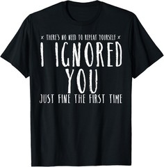 Funny Ignored You Fine First Time Sarcastic Teen Preteen Gift Unisex T-Shirt