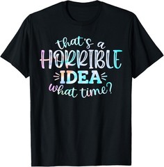 Tie Dye Thats A Horrible Idea What Time Funny Sarcastic Gift Unisex T-Shirt
