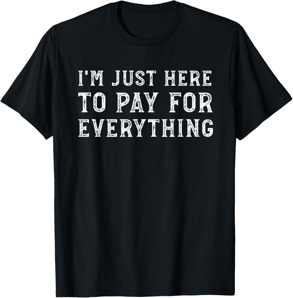 I’m Just Here to Pay for Everything Funny Mom Dad T-shirt Sweartshirt