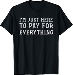 I’m Just Here to Pay for Everything Funny Mom Dad T-shirt Sweartshirt
