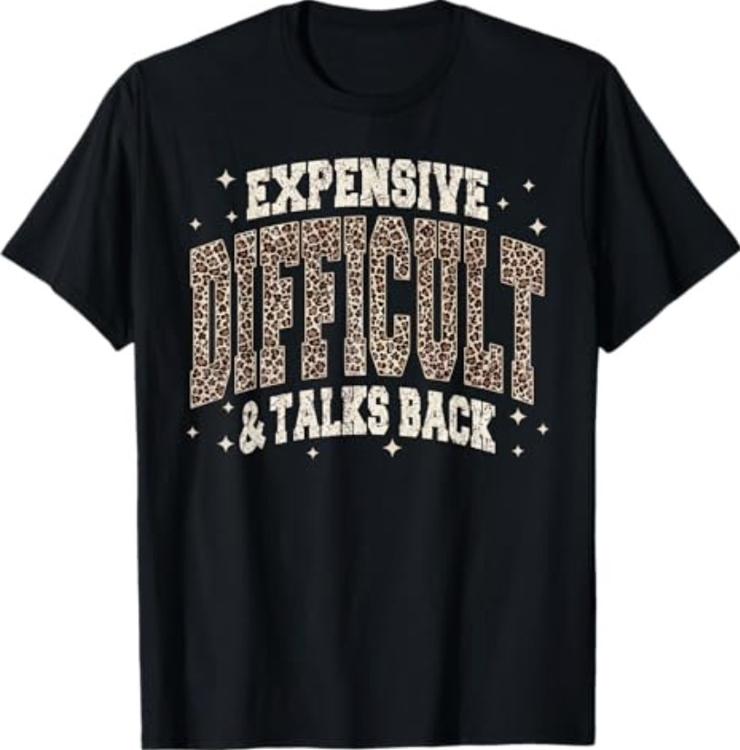 Expensive Difficult and Talks Back Sarcastic Quote T-Shirt