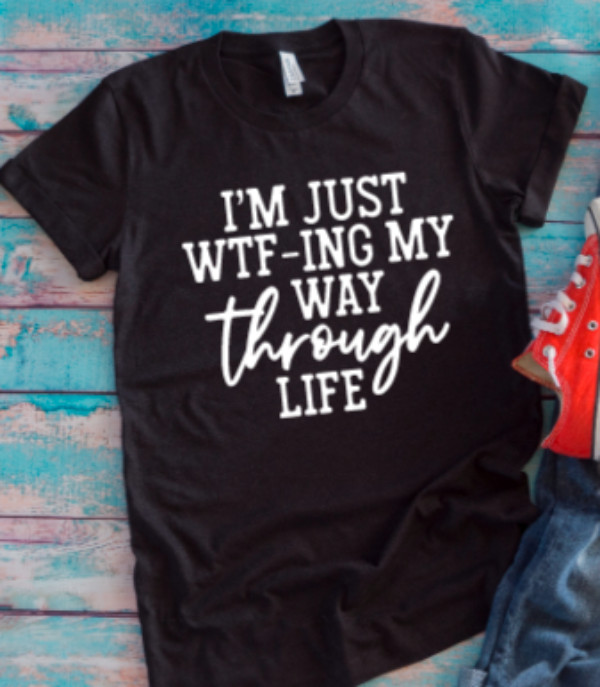 I’m Just WTF-ing My Way Through Life Black Unisex Short Sleeve T-shirt