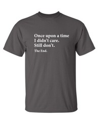 I Didn’t Care the End Sarcastic Humor Novelty Super Soft Ring Spun Funny T Shirt