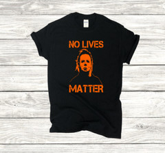 Halloween Michael Myers – No Lives Matter, S-4XL SIZES- Choose Color