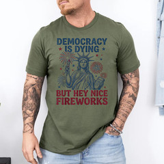 Democracy is Dying But Hey Nice Fireworks Funny 4th of July T-Shirt