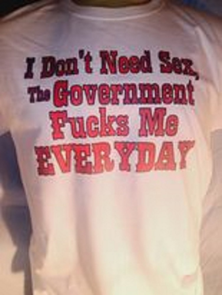 I Don’t Need Sex the Government F**** Me Everyday Shirt Tshirt S M L XL 2XL 3XL