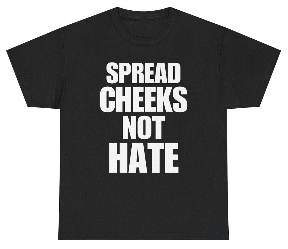 Spread Cheeks Not Hate T Shirt Funny Inappropriate Adult Humor Tee