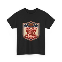 Football Humor Shirt, I Do Not Even Know Who is Playing Women Men Funny Shirt