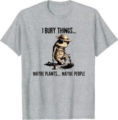 I Bury Things Maybe Plants Maybe People T-Shirt