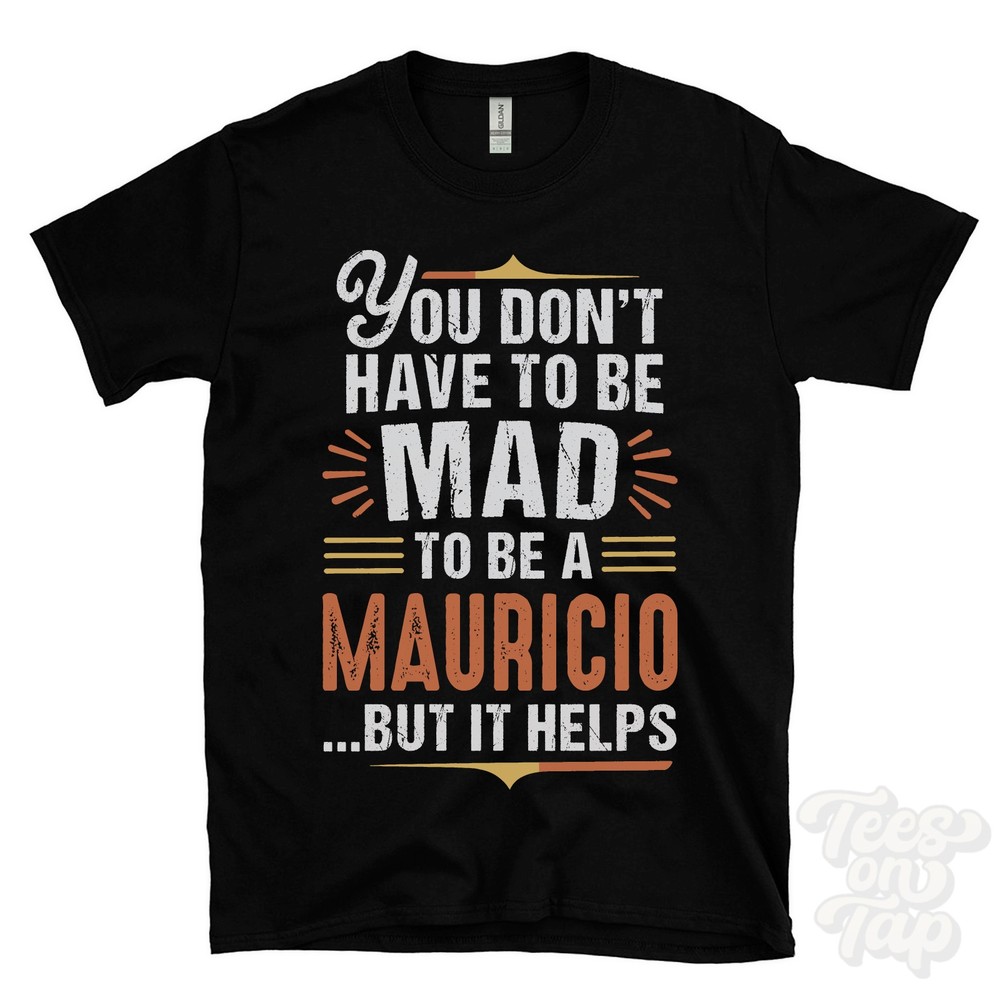YOU DON’T HAVE TO BE MAD TO BE A MAURICIO T-SHIRT surname family name funny gift