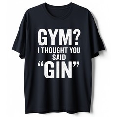 I Thought You Said Gin T-Shirt Funny Sarcastic Gym Humor Fitness Graphic Tee