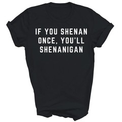 If You Shenan Once You’ll Shenanigan Unisex Shirt Gift