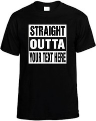 Custom STRAIGHT OUTTA “Your Text Here” Cool Novelty T-Shirt Customized Tee Shirt