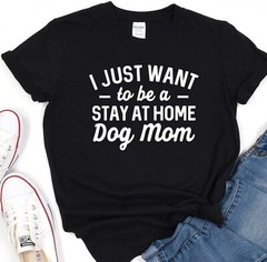 Dog T-Shirt, I Just Want To Be Stay At Home Dog Mom, Dog Lover Tee, Dog Mama
