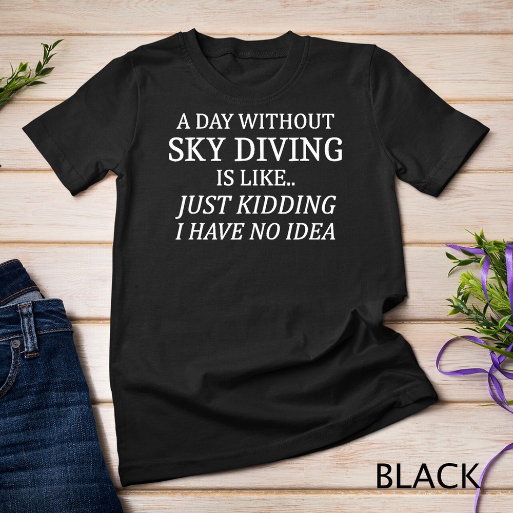 A Day Without Sky Diving No Idea Sky Divers T-Shirt Unisex T-shirt
